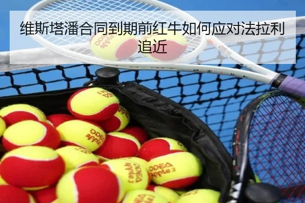 维斯塔潘合同到期前红牛如何应对法拉利追近